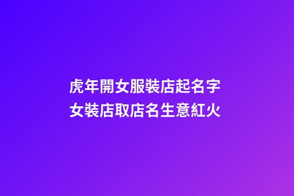 虎年開女服裝店起名字 女裝店取店名生意紅火-第1張-店鋪起名-玄機派